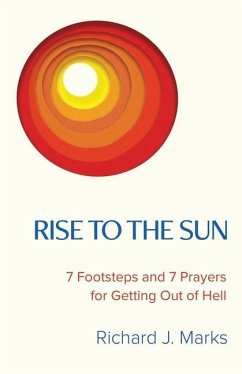 Rise to the Sun: 7 Footsteps and 7 Prayers for Getting Out of Hell - Marks, Richard J.