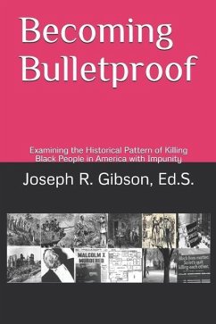 Becoming Bulletproof: Examining the Historical Pattern of Killing Black People in America with Impunity - Gibson, Joseph R.