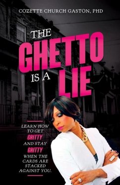 The Ghetto is a Lie: Learn How to Get Gritty and Stay Gritty When the Cards Are Stacked Against You - Gaston, Cozette Church