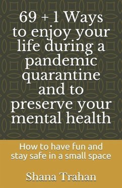 69 + 1 Ways to enjoy your life during a pandemic quarantine and to preserve your mental health: How to have fun and stay safe in a small space - Howard, S.; Trahan, Shana