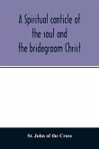 A spiritual canticle of the soul and the bridegroom Christ