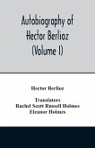 Autobiography of Hector Berlioz, member of the Institute of France, from 1803 to 1865. Comprising his travels in Italy, Germany, Russia, and England (Volume I)