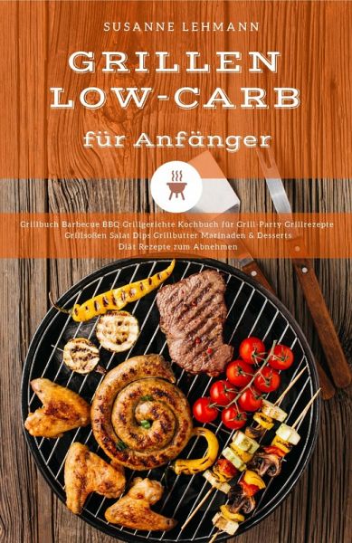 Grillen Low-Carb für Anfänger Grillbuch Barbecue BBQ Grillgerichte Kochbuch  … von Susanne Lehmann - Portofrei bei bücher.de