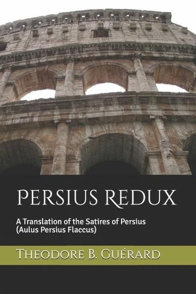 Persius Redux: A Translation of the Satires of Persius (Aulus Persius Flaccus) Persius Redux: A Translation of the Satires of Persius (Aulus Persius Flaccus)