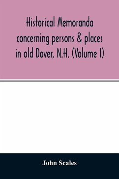 Historical memoranda concerning persons & places in old Dover, N.H. (Volume I) - Scales, John