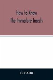 How to know the immature insects; an illustrated key for identifying the orders and families of many of the immature insects with suggestions for collecting, rearing and studying them