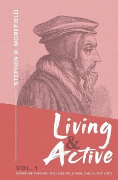 Living & Active Vol. 1: Scripture Through The Lives Of Luther, Calvin, And Knox - Morefield, Stephen R.