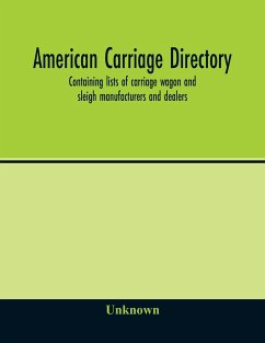 American carriage directory; Containing lists of carriage wagon and sleigh manufacturers and dealers; also manufacturers and dealers in carriage makers supplies of all kinds in the united states and canada - Unknown