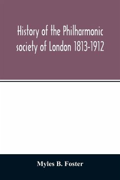 History of the Philharmonic society of London 1813-1912. A record of a hundred years' work in the cause of music - B. Foster, Myles