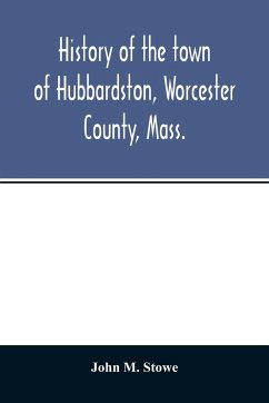 History of the town of Hubbardston, Worcester County, Mass., from the time its territory was purchased of the Indiana in 1686, to the present with the Genealogy of present and former resident Families. - M. Stowe, John