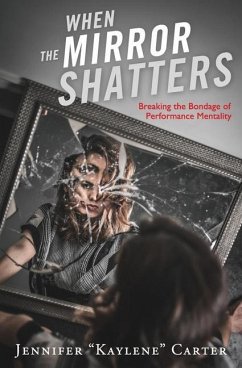 When the Mirror Shatters: Breaking the Bondage of Performance Mentality - Carter, Jennifer