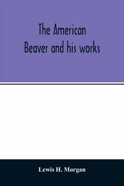 The American beaver and his works - H. Morgan, Lewis