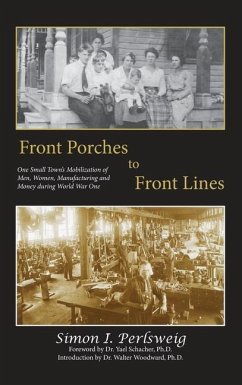 Front Porches to Front Lines: One Small Town's Mobilization of Men, Women, Manufacturing and Money during World War One - Perlsweig, Simon I.