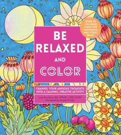Be Relaxed and Color: Channel Your Anxious Thoughts Into a Calming, Creative Activity - Mucklow, Lacy