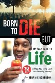 Born To Die But Ate My Way Back to Life: 30 Easy Recipes to Help You Jumpstart Your Healthy Journey