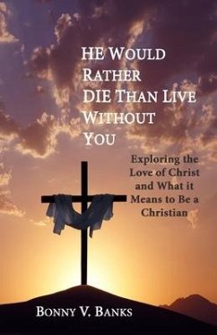 He Would Rather Die Than Live Without You: Exploring the Love of Christ and What it Means to Be a Christian - Banks, Bonny V.