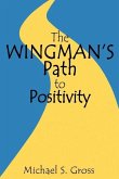 The Wingman's Path to Positivity: A simple method to live the life of your choosing