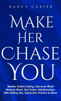 Cover Make Her Chase You: Master Online Dating, Discover What Women Want, Get Dates, Relationships, Elite Dating Tips, Seduction Advice & More (eBook, ePUB)