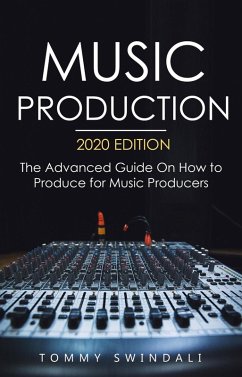 Music Production, 2020 Edition: The Advanced Guide On How to Produce for Music Producers (eBook, ePUB) - Swindali, Tommy