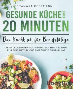 Gesunde Küche unter 20 Minuten - Das Kochbuch für Berufstätige (eBook, ePUB) - Begemann, Tamara