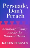 Persuade, Don't Preach: Restoring Civility Across the Political Divide (eBook, ePUB)