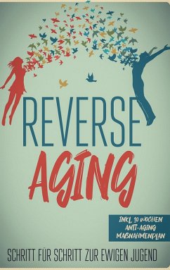 Reverse Aging - Schritt für Schritt zur ewigen Jugend: inkl. 10 Wochen Anti-Aging Maßnahmenplan (eBook, ePUB) - Blumenberg, Lea