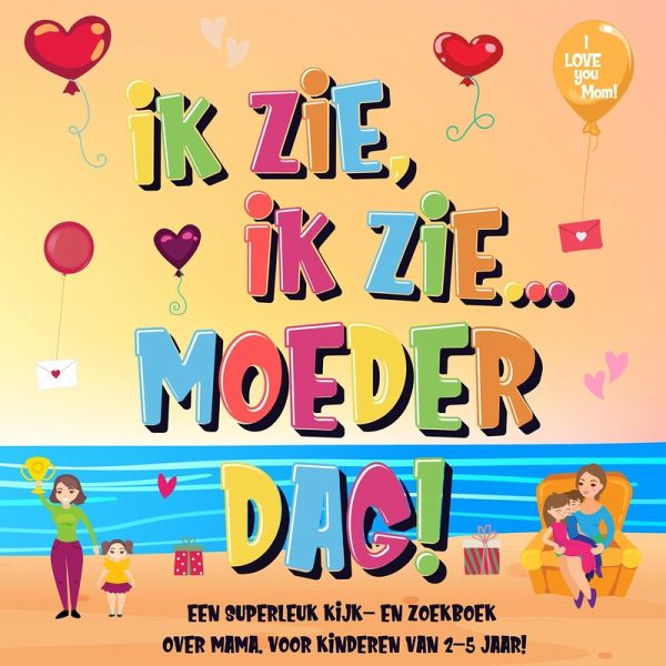 Ik Zie, Ik Zie...Moederdag! Een Superleuk Kijk- en Zoekboek Over Mama.   Voor Kinderen Van 2-5 Jaar! (eBook, ePUB) Ik Zie, Ik Zie...Moederdag! Een Superleuk Kijk- en Zoekboek Over Mama.   Voor Kinderen Van 2-5 Jaar! (eBook, ePUB)
