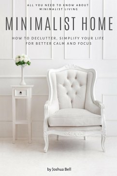 Minimalist Home: How to Declutter, Simplify Your Life for Better Calm and Focus (eBook, ePUB) - Bell, Joshua