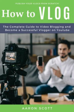 Vlog: The Complete Guide to Video Blogging and Become a Successful Vlogger on Youtube (eBook, ePUB) - Scott, Aaron