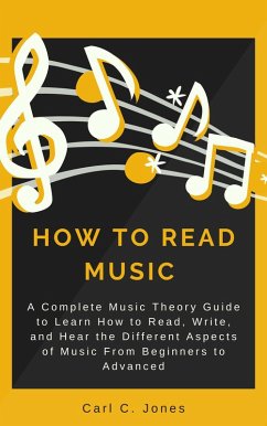How to Read Music: A Complete Music Theory Guide to Learn How to Read, Write, and Hear the Different Aspects of Music from Beginners to Advanced (eBook, ePUB) - Jones, Carl C.