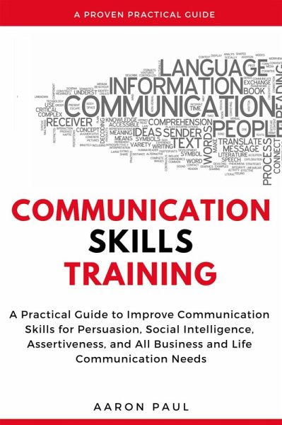 Communication Skills Training: A Practical Guide to Improve Communication Skills for Persuasion, Social Intelligence, Assertiveness and All Business and Life Communication Needs (eBook, ePUB) Communication Skills Training: A Practical Guide to Improve Communication Skills for Persuasion, Social Intelligence, Assertiveness and All Business and Life Communication Needs (eBook, ePUB)