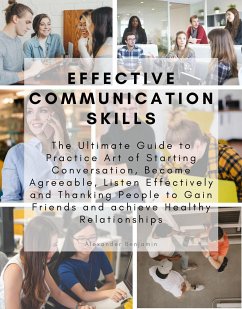 Effective Communication skills: The Ultimate Guide to Practice Art of Starting Conversation, Become Agreeable, Listen Effectively and Thanking People to Gain Friends and achieve Healthy Relationships (eBook, ePUB) - Benjamin, Alexander
