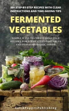 Cover Fermented Vegetables: Simple Ways to Create Delicious Recipes for Fermented Vegetables and Other Probiotic Foods. 50+ Step-by-Step Recipes with Clear Instructions and Time-Saving Tips (The Gut Repair Book Series Book, #3) (eBook, ePUB)