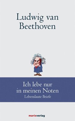 Ludwig van Beethoven: Ich lebe nur in meinen Noten - Beethoven, Ludwig van