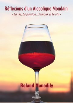 Réflexions d'un Alcoolique Mondain: La vie, La passion, L'amour et Le vin - Manadily, Roland