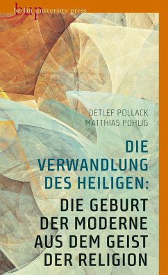 Die Verwandlung des Heiligen: Die Geburt der Moderne aus dem Geist der Religion - Pollack, Detlef;Pohlig, Matthias