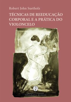 Técnicas de reeducação corporal e a prática do violoncelo (eBook, ePUB) - Suetholz, Robert John