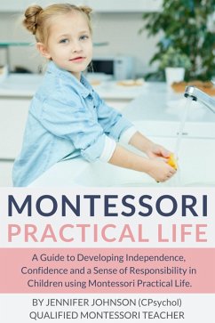 Cover Montessori Practical Life: A Guide to Developing Independence, Confidence and a Sense of Responsibility in Children Using Montessori Practical Life. (eBook, ePUB)