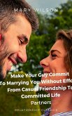 Make Your Guy Commit To Marrying You Without Efforts: From Casual Friendship To Committed Life Partners. (eBook, ePUB)