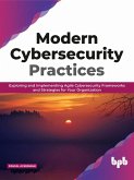 Modern Cybersecurity Practices: Exploring And Implementing Agile Cybersecurity Frameworks and Strategies for Your Organization (eBook, ePUB)