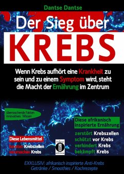 Sieg über Krebs: Wenn Krebs aufhört, eine Krankheit zu sein und zu einem Symptom wird, dann steht die Macht der Ernährung im Zentrum (eBook, ePUB) - Dantse, Dantse