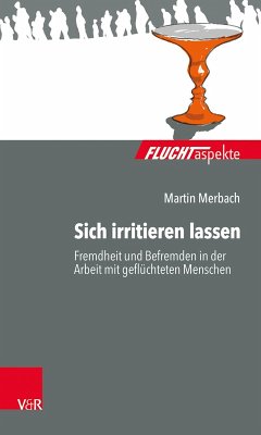 Sich irritieren lassen: Fremdheit und Befremden in der Arbeit mit geflüchteten Menschen (eBook, ePUB) - Merbach, Martin