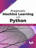 Pragmatic Machine Learning with Python: Learn How to Deploy Machine Learning Models in Production (eBook, ePUB)