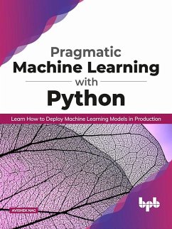 Pragmatic Machine Learning with Python: Learn How to Deploy Machine Learning Models in Production (eBook, ePUB) - Nag, Avishek