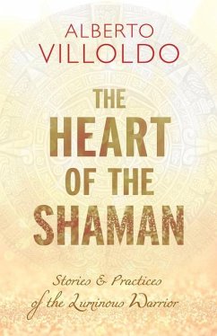 The Heart of the Shaman: Stories and Practices of the Luminous Warrior - Villoldo, Alberto