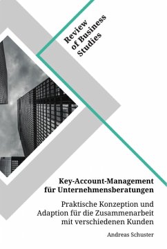 Key-Account-Management für Unternehmensberatungen. Praktische Konzeption und Adaption für die Zusammenarbeit mit verschiedenen Kunden