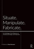 Situate, Manipulate, Fabricate Situate, Manipulate, Fabricate