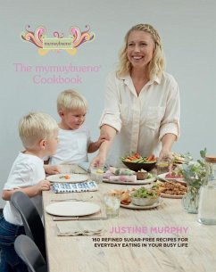 The Mymuybueno Cookbook: 160 Refined Sugar-Free Recipes for Everyday Eating in Your Busy Life - Murphy, Justine