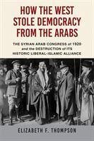 How the West Stole Democracy from the Arabs - Thompson, Elizabeth F.