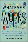 Whatever Works: The Small Cues That Make a Surprising Difference in Our Success at Work--And How to Create a Happier Office